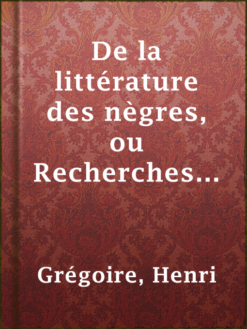 Title details for De la littérature des nègres, ou Recherches sur leurs facultés intellectuelles, leurs qualités morales et leur littérature by Henri Grégoire - Available